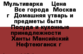 Мультиварка  › Цена ­ 1 010 - Все города, Москва г. Домашняя утварь и предметы быта » Посуда и кухонные принадлежности   . Ханты-Мансийский,Нефтеюганск г.